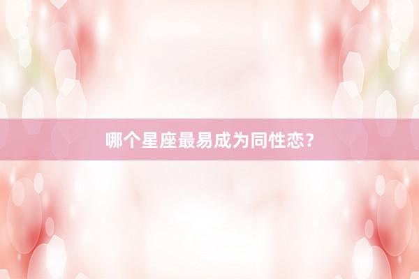 哪个星座最易成为同性恋？