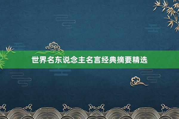 世界名东说念主名言经典摘要精选